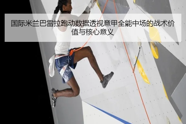 国际米兰巴雷拉跑动数据透视意甲全能中场的战术价值与核心意义