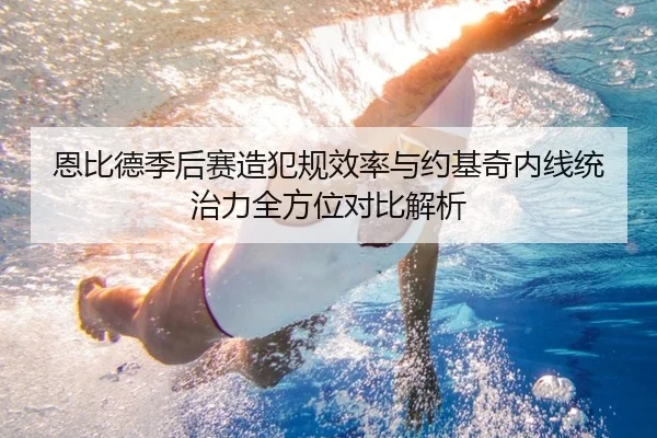恩比德季后赛造犯规效率与约基奇内线统治力全方位对比解析