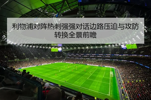 利物浦对阵热刺强强对话边路压迫与攻防转换全景前瞻