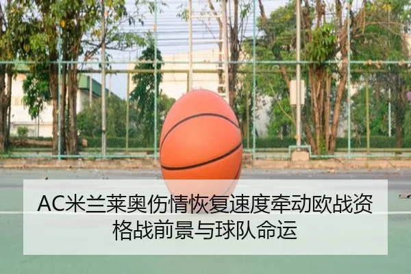 AC米兰莱奥伤情恢复速度牵动欧战资格战前景与球队命运