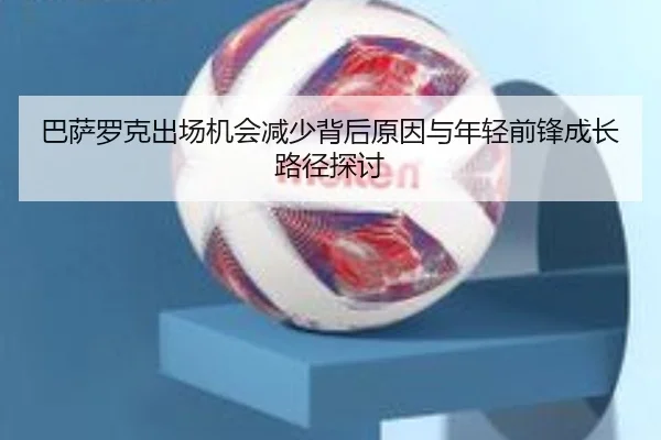 巴萨罗克出场机会减少背后原因与年轻前锋成长路径探讨
