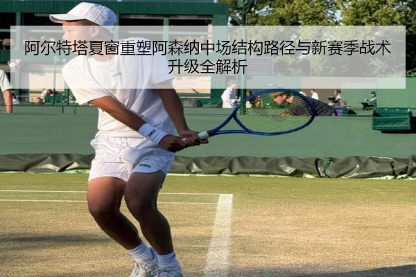 阿尔特塔夏窗重塑阿森纳中场结构路径与新赛季战术升级全解析