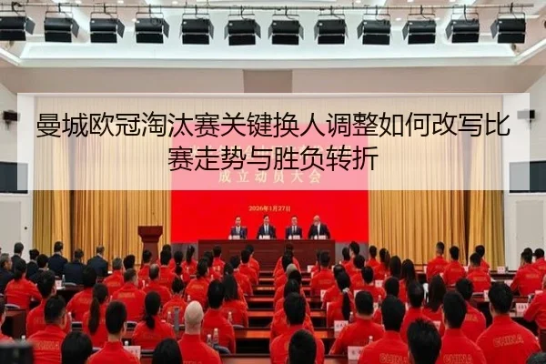 曼城欧冠淘汰赛关键换人调整如何改写比赛走势与胜负转折