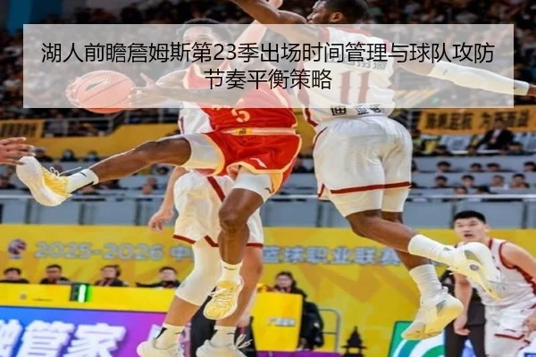 湖人前瞻詹姆斯第23季出场时间管理与球队攻防节奏平衡策略