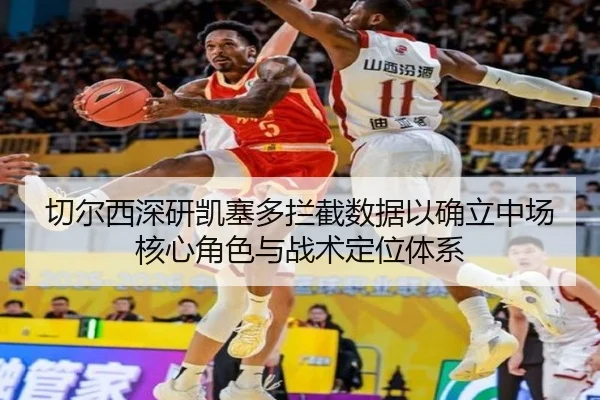 切尔西深研凯塞多拦截数据以确立中场核心角色与战术定位体系