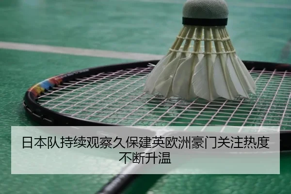 日本队持续观察久保建英欧洲豪门关注热度不断升温