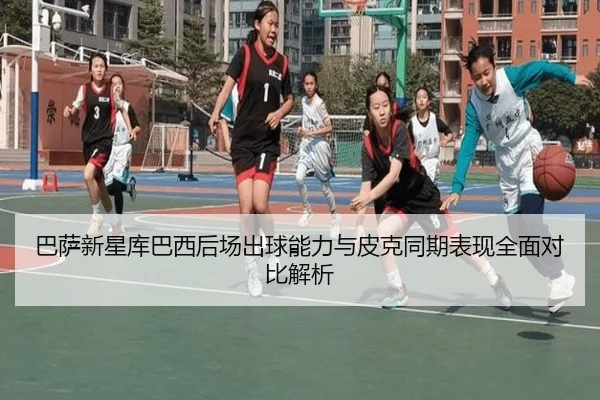 巴萨新星库巴西后场出球能力与皮克同期表现全面对比解析