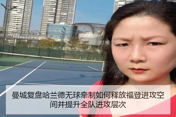 曼城复盘哈兰德无球牵制如何释放福登进攻空间并提升全队进攻层次