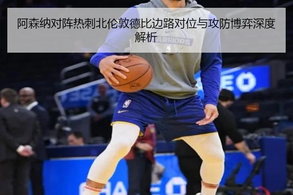 阿森纳对阵热刺北伦敦德比边路对位与攻防博弈深度解析