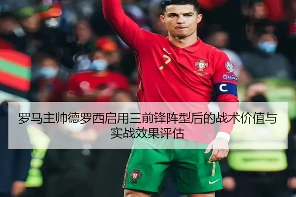 罗马主帅德罗西启用三前锋阵型后的战术价值与实战效果评估