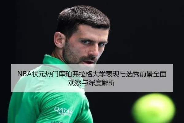NBA状元热门库珀弗拉格大学表现与选秀前景全面观察与深度解析