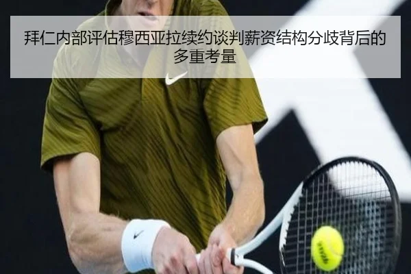 拜仁内部评估穆西亚拉续约谈判薪资结构分歧背后的多重考量
