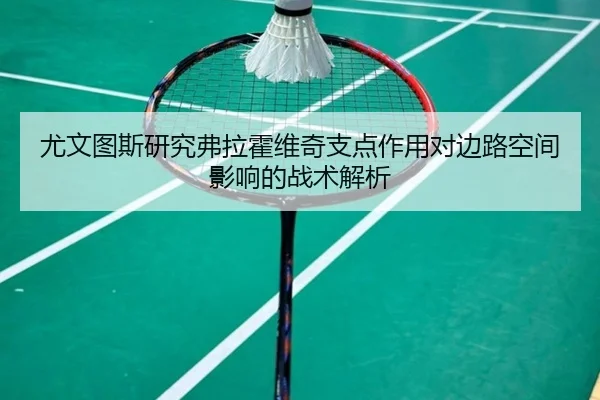 尤文图斯研究弗拉霍维奇支点作用对边路空间影响的战术解析