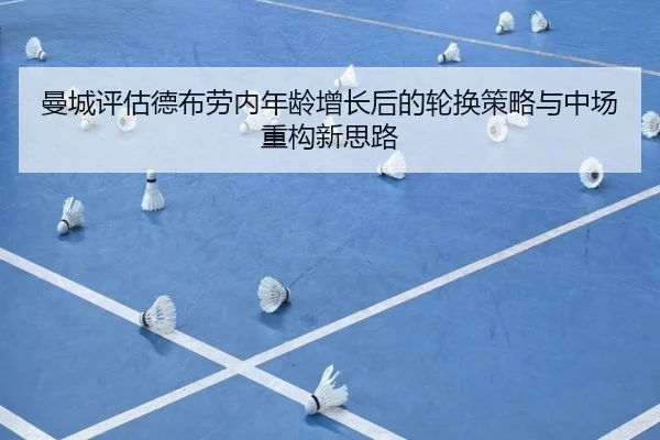 曼城评估德布劳内年龄增长后的轮换策略与中场重构新思路