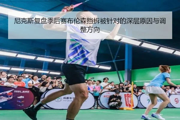 尼克斯复盘季后赛布伦森挡拆被针对的深层原因与调整方向