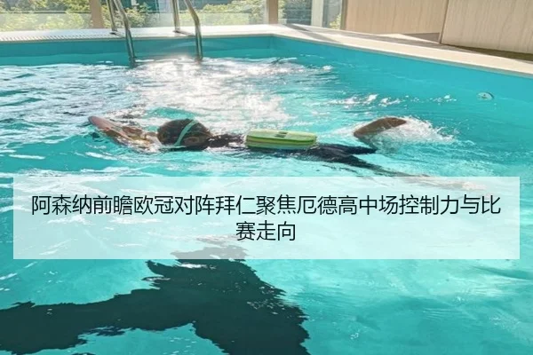 阿森纳前瞻欧冠对阵拜仁聚焦厄德高中场控制力与比赛走向