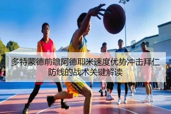 多特蒙德前瞻阿德耶米速度优势冲击拜仁防线的战术关键解读