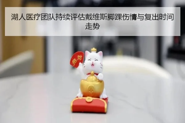 湖人医疗团队持续评估戴维斯脚踝伤情与复出时间走势