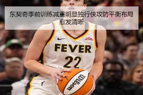 东契奇季前训练减重明显独行侠攻防平衡布局愈发清晰