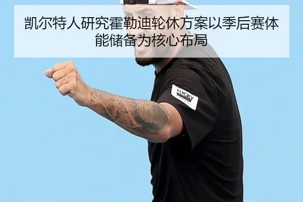 凯尔特人研究霍勒迪轮休方案以季后赛体能储备为核心布局